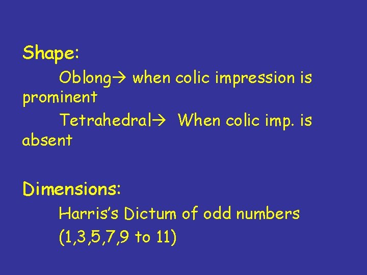 Shape: Oblong when colic impression is prominent Tetrahedral When colic imp. is absent Dimensions: