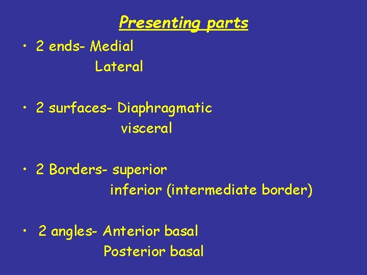 Presenting parts • 2 ends- Medial Lateral • 2 surfaces- Diaphragmatic visceral • 2