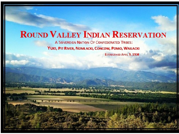 ROUND VALLEY INDIAN RESERVATION A SOVEREIGN NATION OF CONFEDERATED TRIBES: YUKI, PIT RIVER, NOMLACKI,