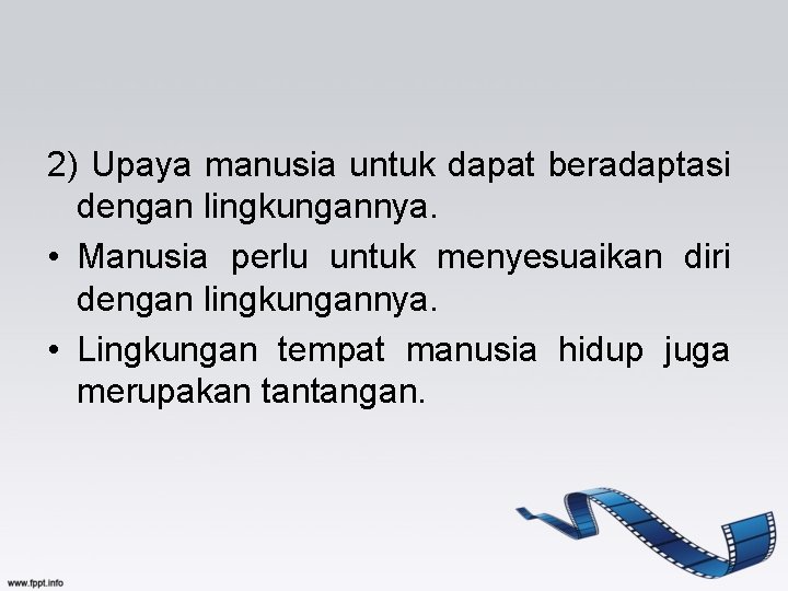 2) Upaya manusia untuk dapat beradaptasi dengan lingkungannya. • Manusia perlu untuk menyesuaikan diri