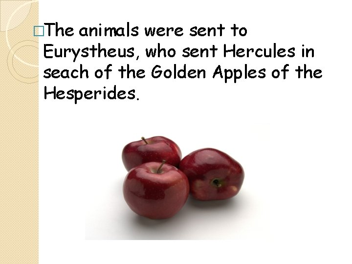 �The animals were sent to Eurystheus, who sent Hercules in seach of the Golden