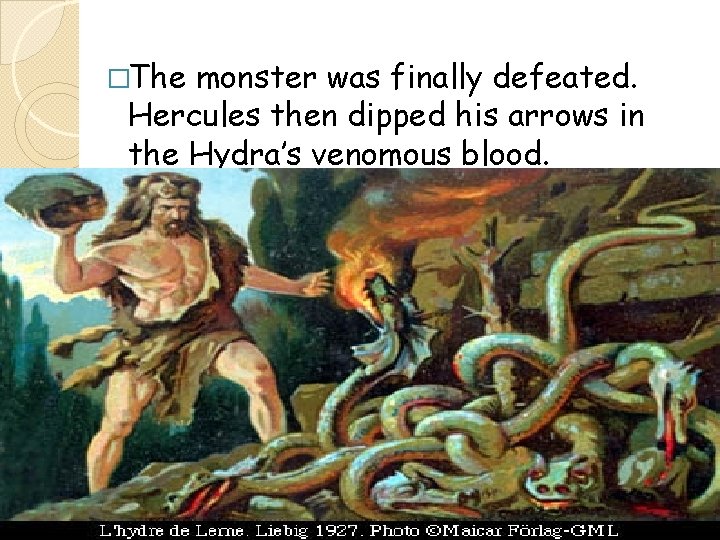 �The monster was finally defeated. Hercules then dipped his arrows in the Hydra’s venomous