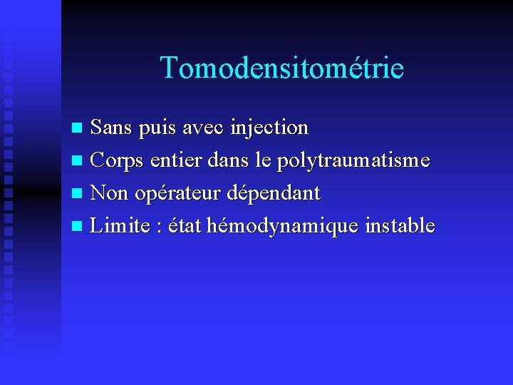 Tomodensitométrie Sans puis avec injection n Corps entier dans le polytraumatisme n Non opérateur