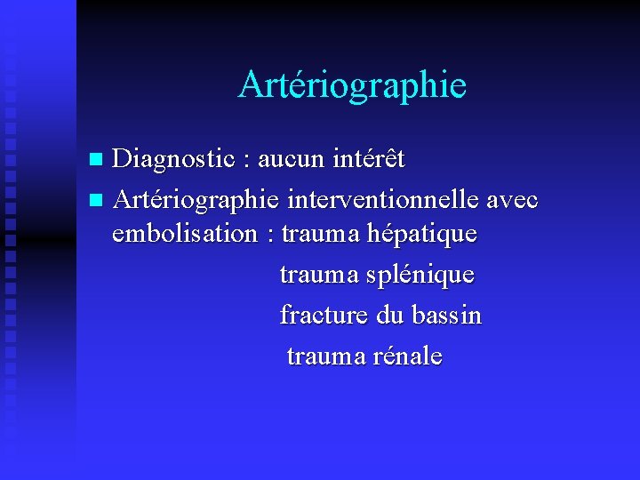 Artériographie Diagnostic : aucun intérêt n Artériographie interventionnelle avec embolisation : trauma hépatique trauma