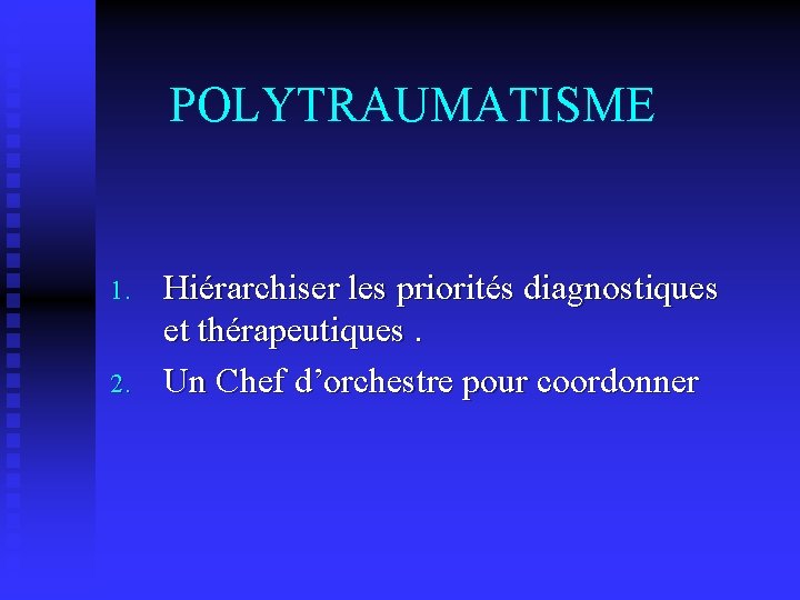 POLYTRAUMATISME 1. 2. Hiérarchiser les priorités diagnostiques et thérapeutiques. Un Chef d’orchestre pour coordonner