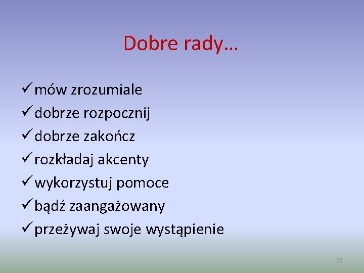 Dobre rady… ü mów zrozumiale ü dobrze rozpocznij ü dobrze zakończ ü rozkładaj akcenty