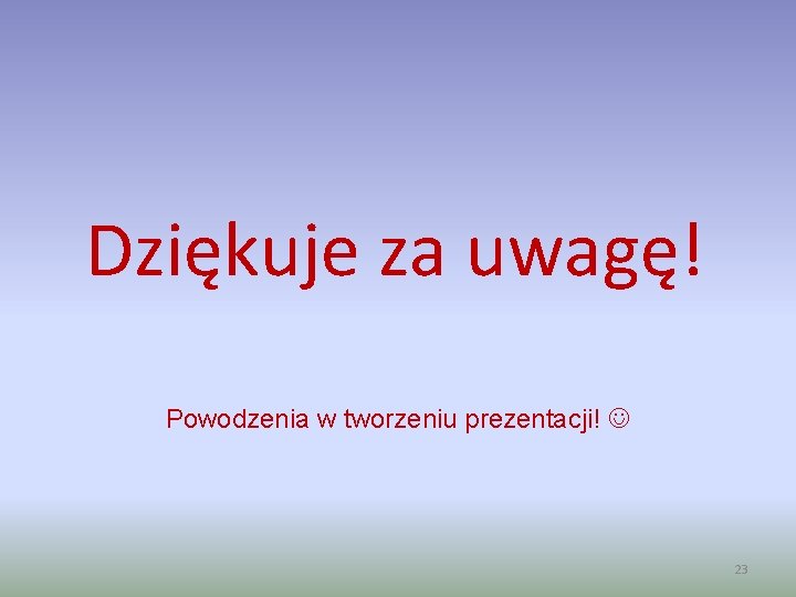 Dziękuje za uwagę! Powodzenia w tworzeniu prezentacji! 23 