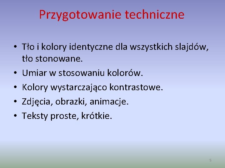 Przygotowanie techniczne • Tło i kolory identyczne dla wszystkich slajdów, tło stonowane. • Umiar