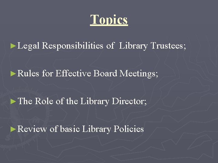 Topics ► Legal Responsibilities of Library Trustees; ► Rules for Effective Board Meetings; ►