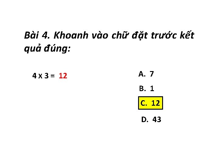 Bài 4. Khoanh vào chữ đặt trước kết quả đúng: 4 X 3 =