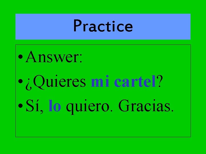 Practice • Answer: • ¿Quieres mi cartel? • Sí, lo quiero. Gracias. 