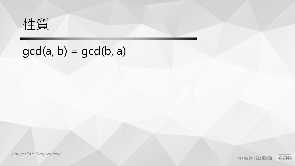 性質 gcd(a, b) = gcd(b, a) Competitive Programming Made by 培訓團隊群 性質 gcd(a, b) = gcd(b, a) Competitive Programming Made by 培訓團隊群
