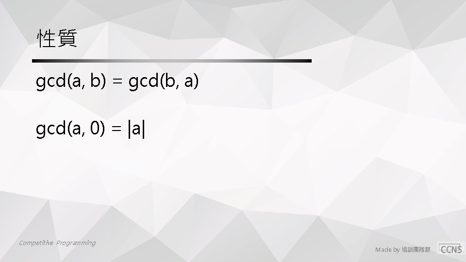 性質 gcd(a, b) = gcd(b, a) gcd(a, 0) = |a| Competitive Programming Made by 性質 gcd(a, b) = gcd(b, a) gcd(a, 0) = |a| Competitive Programming Made by