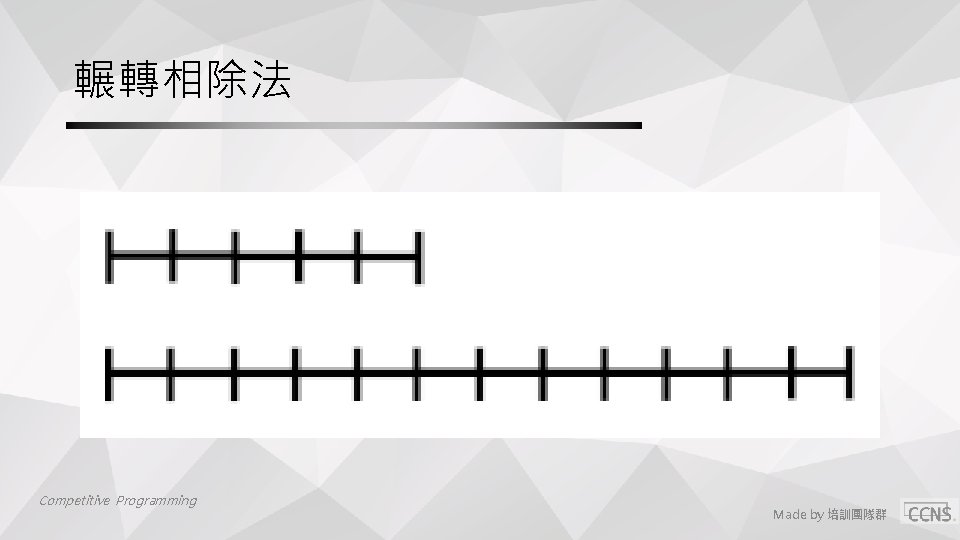 輾轉相除法 Competitive Programming Made by 培訓團隊群 輾轉相除法 Competitive Programming Made by 培訓團隊群