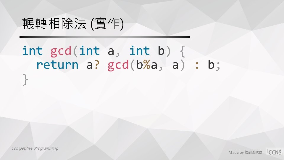 輾轉相除法 (實作) int gcd(int a, int b) { return a? gcd(b%a, a) : b; 輾轉相除法 (實作) int gcd(int a, int b) { return a? gcd(b%a, a) : b;