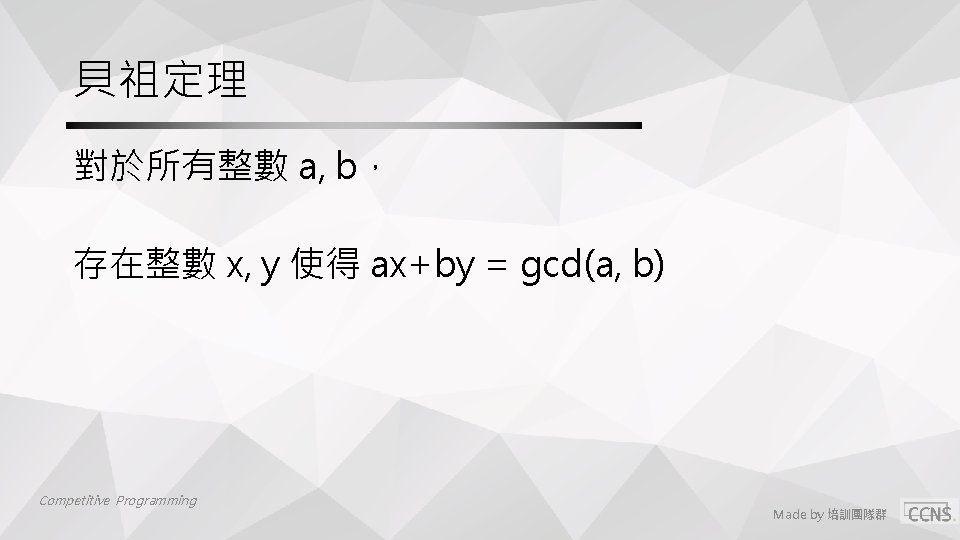 貝祖定理 對於所有整數 a, b, 存在整數 x, y 使得 ax+by = gcd(a, b) Competitive Programming 貝祖定理 對於所有整數 a, b, 存在整數 x, y 使得 ax+by = gcd(a, b) Competitive Programming