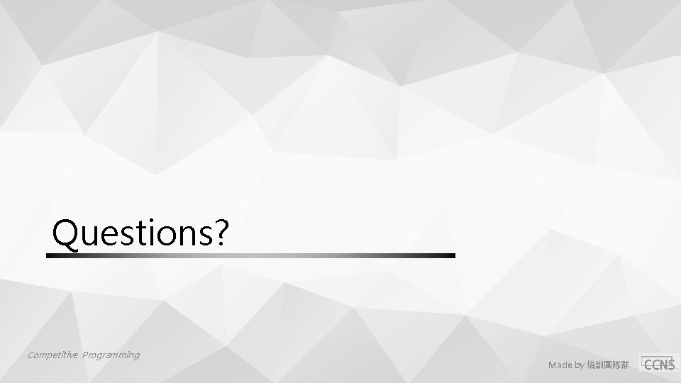 Questions? Competitive Programming Made by 培訓團隊群 Questions? Competitive Programming Made by 培訓團隊群
