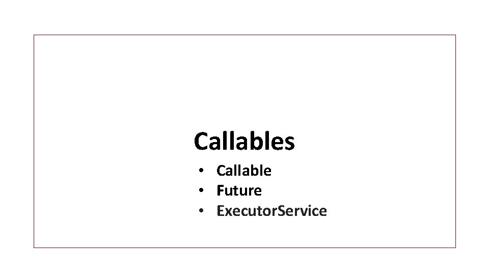 Callables • Callable • Future • Executor. Service 