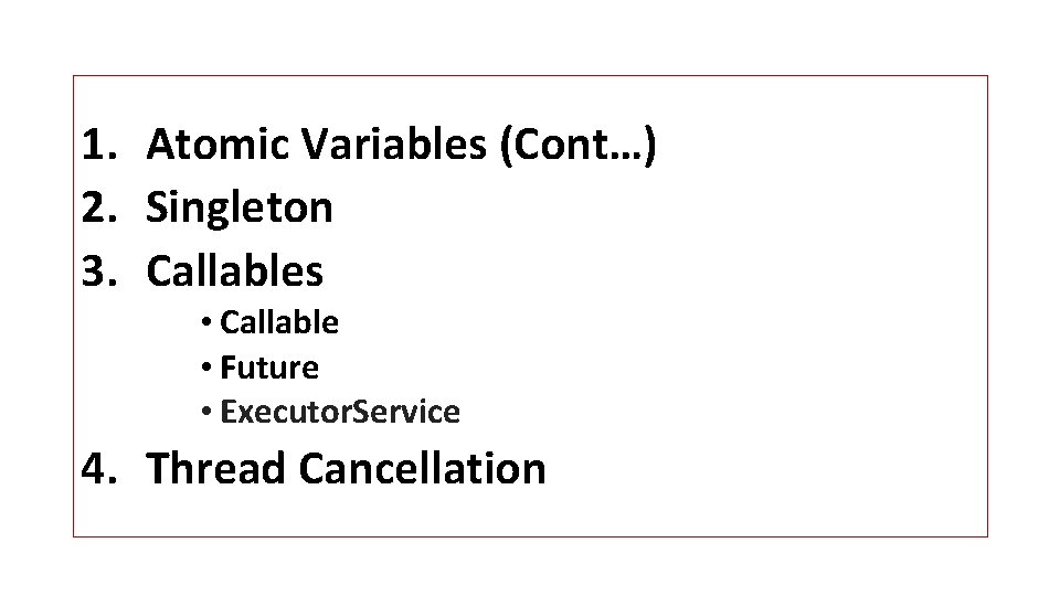 1. Atomic Variables (Cont…) 2. Singleton 3. Callables • Callable • Future • Executor.