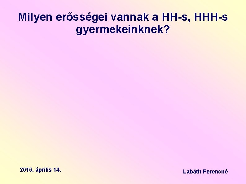 Milyen erősségei vannak a HH-s, HHH-s gyermekeinknek? 2016. április 14. Labáth Ferencné 