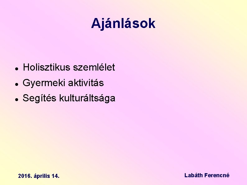 Ajánlások Holisztikus szemlélet Gyermeki aktivitás Segítés kulturáltsága 2016. április 14. Labáth Ferencné 