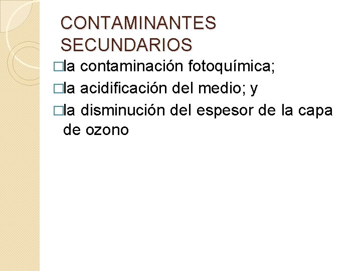 CONTAMINANTES SECUNDARIOS �la contaminación fotoquímica; �la acidificación del medio; y �la disminución del espesor