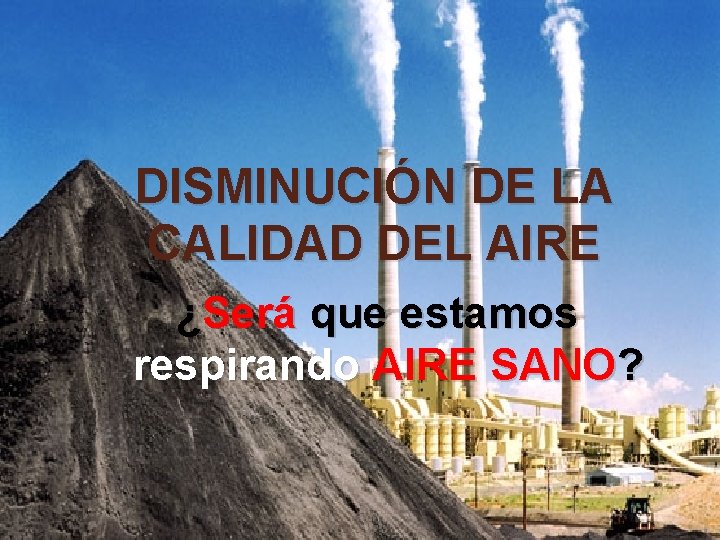 DISMINUCIÓN DE LA CALIDAD DEL AIRE ¿Será que estamos respirando AIRE SANO? 