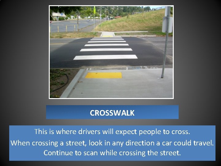 CROSSWALK This is where drivers will expect people to cross. When crossing a street,