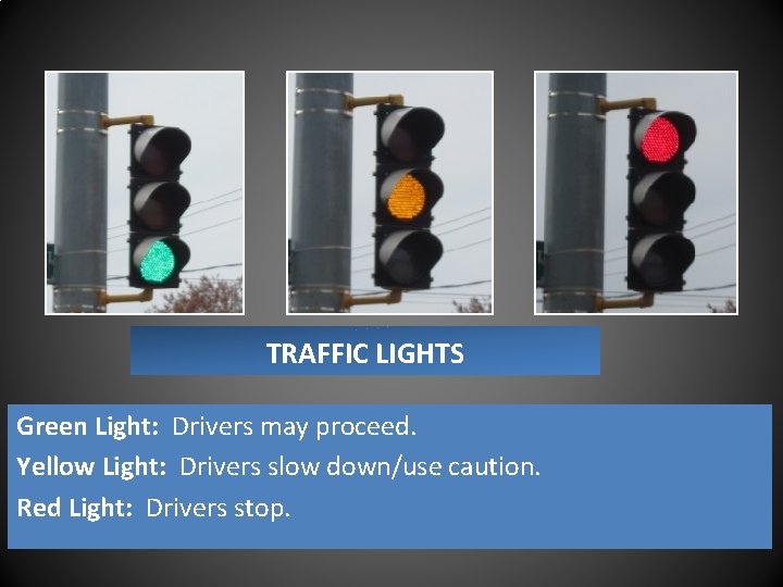 TRAFFIC LIGHTS Green Light: Drivers may proceed. Yellow Light: Drivers slow down/use caution. Red