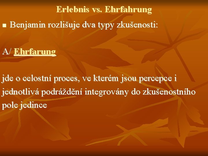 Erlebnis vs. Ehrfahrung n Benjamin rozlišuje dva typy zkušenosti: A/ Ehrfarung jde o celostní