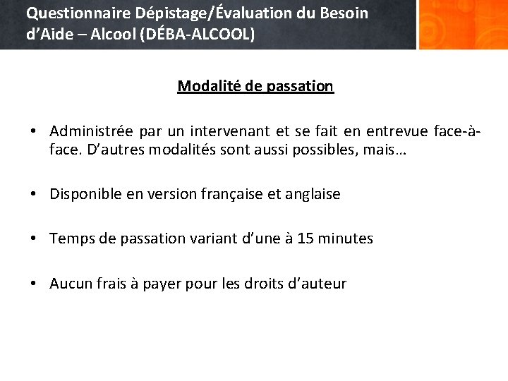 Questionnaire Dépistage/Évaluation du Besoin d’Aide – Alcool (DÉBA-ALCOOL) Modalité de passation • Administrée par