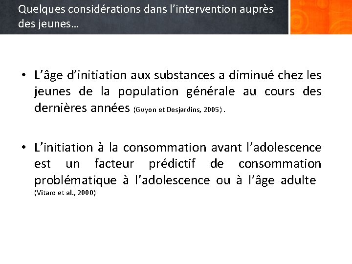 Quelques considérations dans l’intervention auprès des jeunes… • L’âge d’initiation aux substances a diminué