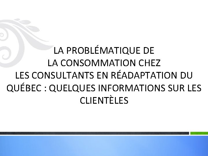 LA PROBLÉMATIQUE DE LA CONSOMMATION CHEZ LES CONSULTANTS EN RÉADAPTATION DU QUÉBEC : QUELQUES