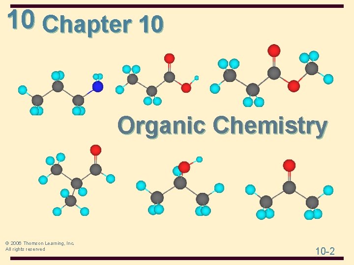 10 Chapter 10 Organic Chemistry © 2006 Thomson Learning, Inc. All rights reserved 10 10 Chapter 10 Organic Chemistry © 2006 Thomson Learning, Inc. All rights reserved 10