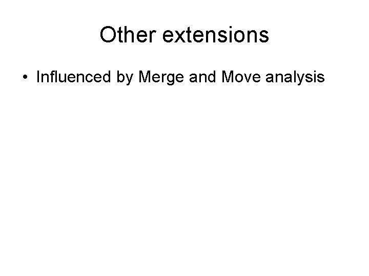 Other extensions • Influenced by Merge and Move analysis 