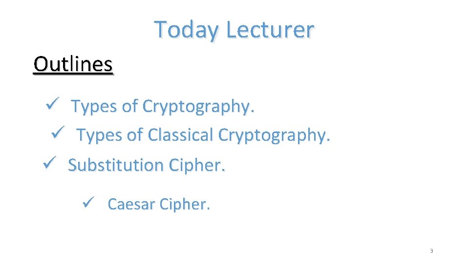 Today Lecturer Outlines ü Types of Cryptography. ü Types of Classical Cryptography. ü Substitution Today Lecturer Outlines ü Types of Cryptography. ü Types of Classical Cryptography. ü Substitution
