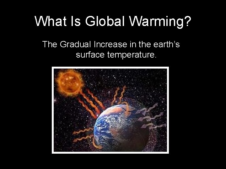 What Is Global Warming? The Gradual Increase in the earth’s surface temperature. 