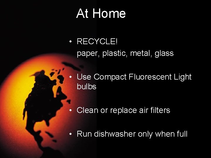 At Home • RECYCLE! paper, plastic, metal, glass • Use Compact Fluorescent Light bulbs