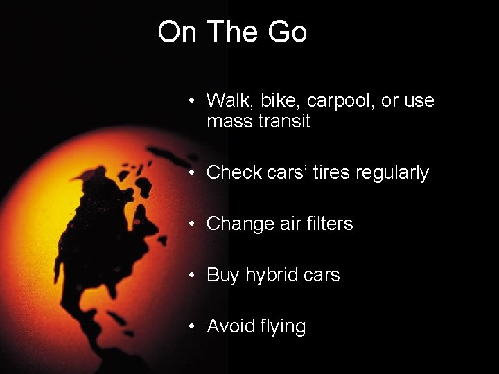 On The Go • Walk, bike, carpool, or use mass transit • Check cars’