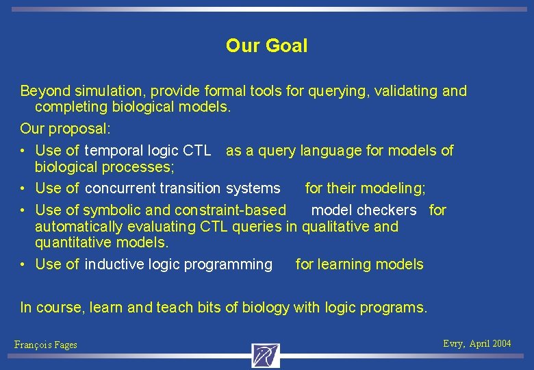 Our Goal Beyond simulation, provide formal tools for querying, validating and completing biological models.