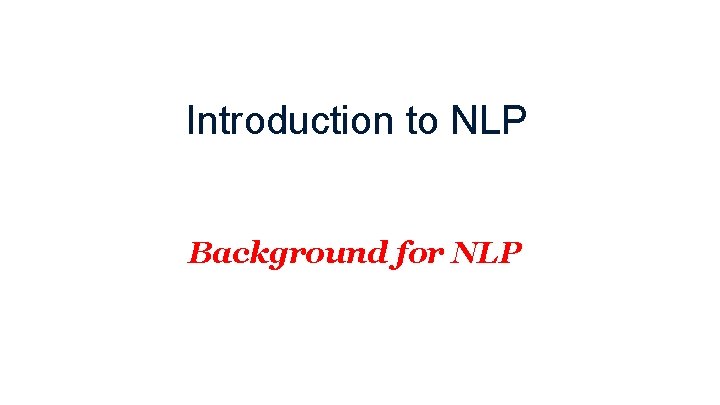 Introduction to NLP Background for NLP 