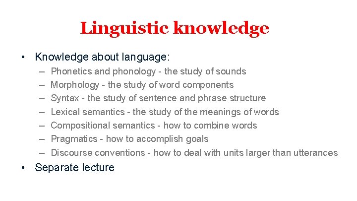 Linguistic knowledge • Knowledge about language: – – – – Phonetics and phonology -