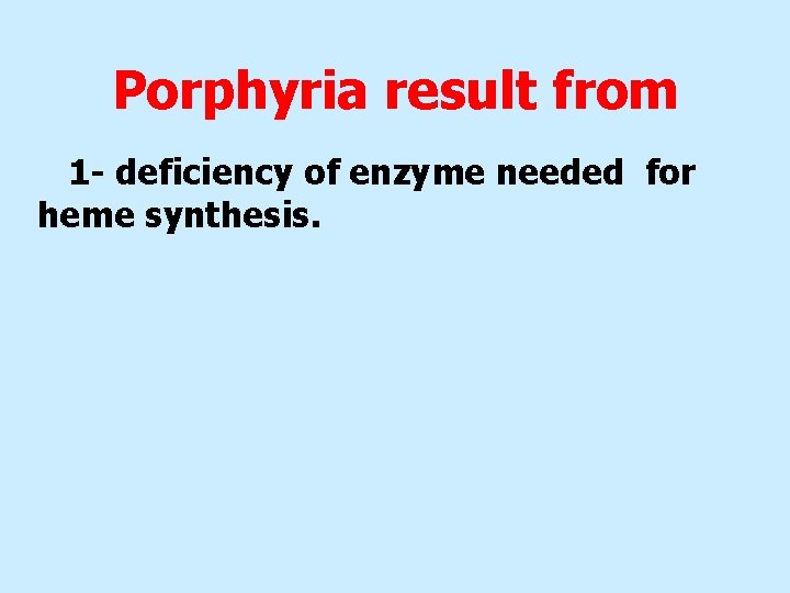 Porphyria result from 1 - deficiency of enzyme needed for heme synthesis. 