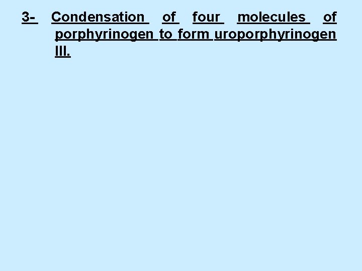 3 - Condensation of four molecules of porphyrinogen to form uroporphyrinogen III. 