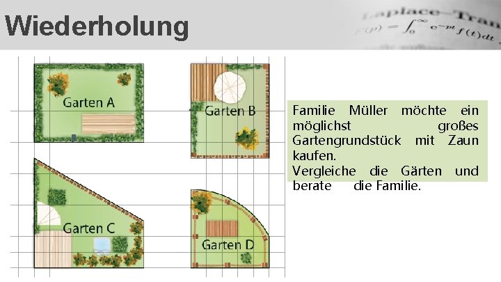Wiederholung Familie Müller möchte ein möglichst großes Gartengrundstück mit Zaun kaufen. Vergleiche die Gärten