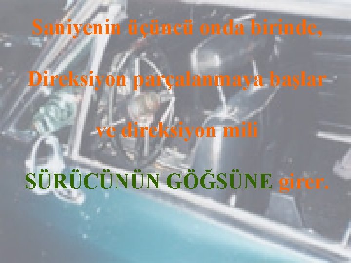 Saniyenin üçüncü onda birinde, Direksiyon parçalanmaya başlar ve direksiyon mili SÜRÜCÜNÜN GÖĞSÜNE girer. 