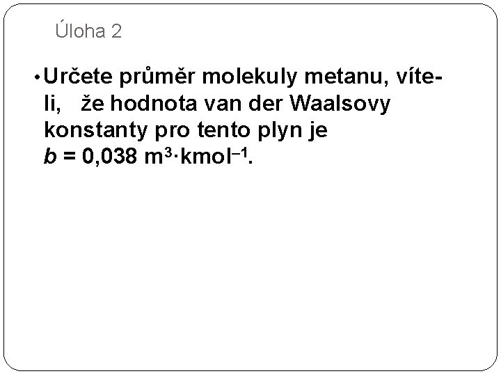 Úloha 2 • Určete průměr molekuly metanu, víte- li, že hodnota van der Waalsovy