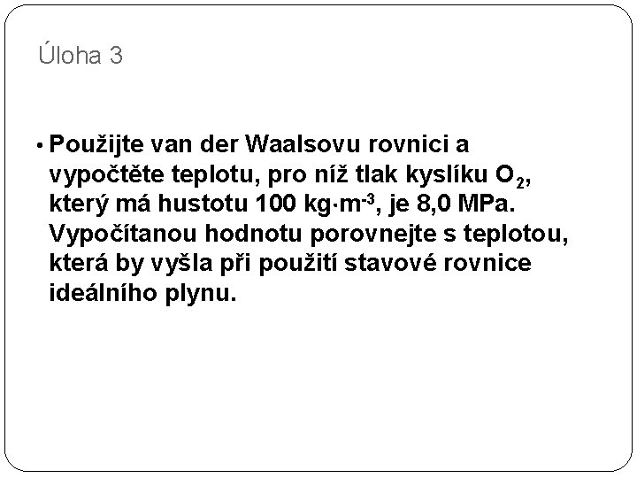 Úloha 3 • Použijte van der Waalsovu rovnici a vypočtěte teplotu, pro níž tlak