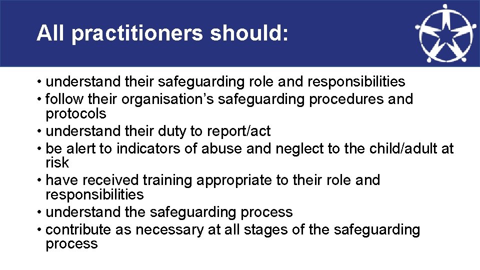 All practitioners should: • understand their safeguarding role and responsibilities • follow their organisation’s