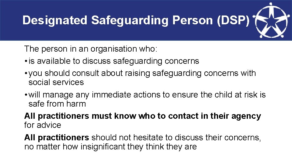 Designated Safeguarding Person (DSP) The person in an organisation who: • is available to